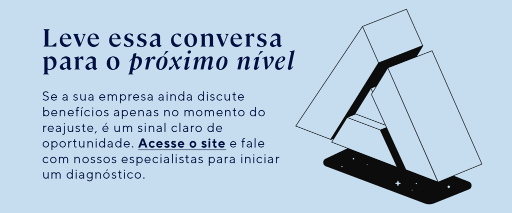 Leve essa conversa para o próximo nível Se a sua empresa ainda discute benefícios apenas no momento do reajuste, é um sinal claro de oportunidade. Acesse o site e fale com nossos especialistas para iniciar um diagnóstico.